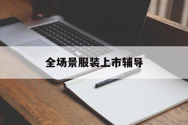 三明市全场景服装上市辅导(服装怎么样打造场景化)