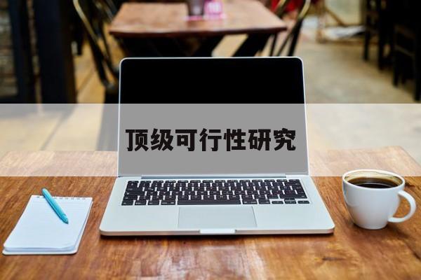 三明市顶级可行性研究(可行性研究分为哪几个阶段)